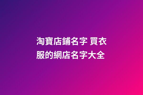 淘寶店鋪名字 買衣服的網店名字大全